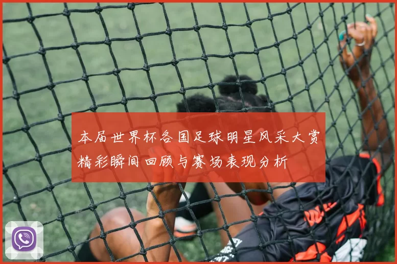 本届世界杯各国足球明星风采大赏精彩瞬间回顾与赛场表现分析