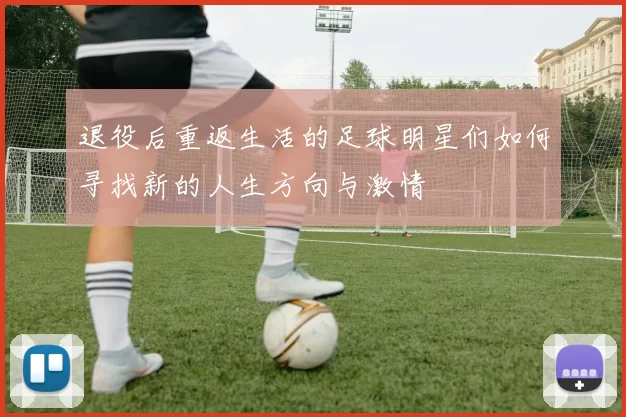 退役后重返生活的足球明星们如何寻找新的人生方向与激情