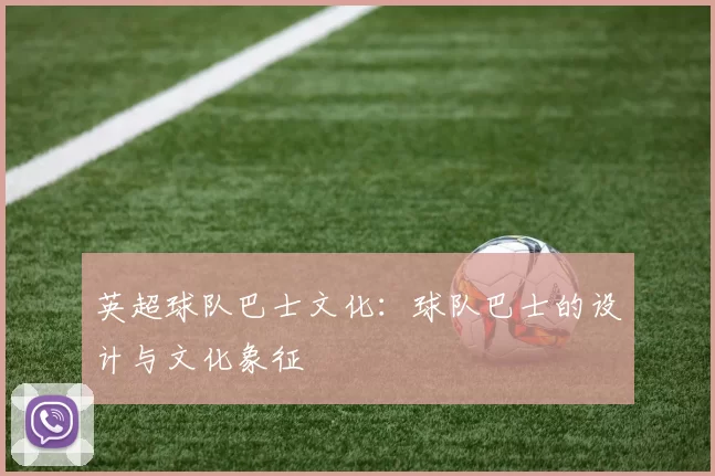 英超球队巴士文化：球队巴士的设计与文化象征