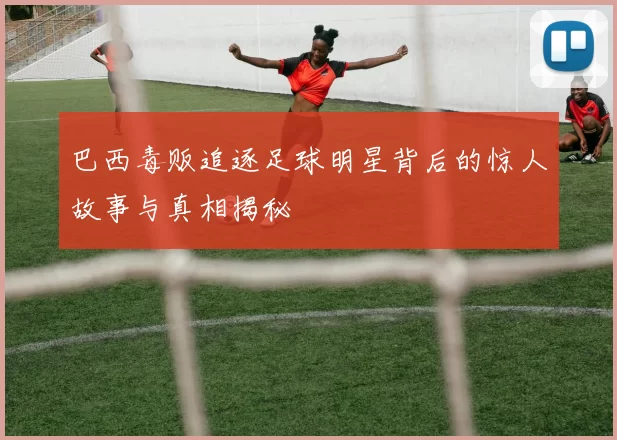 巴西毒贩追逐足球明星背后的惊人故事与真相揭秘