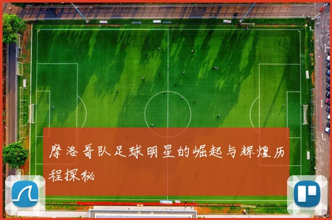 摩洛哥队足球明星的崛起与辉煌历程探秘