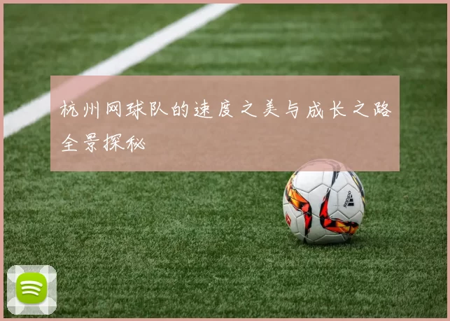 杭州网球队的速度之美与成长之路全景探秘