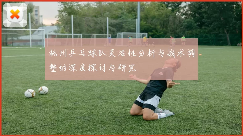 杭州乒乓球队灵活性分析与战术调整的深度探讨与研究