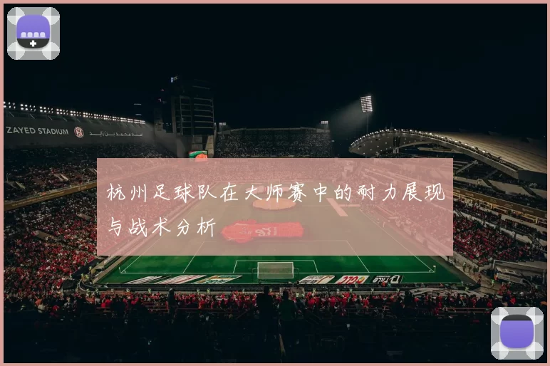 杭州足球队在大师赛中的耐力展现与战术分析