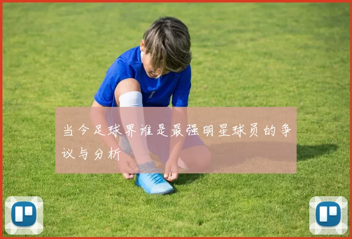 当今足球界谁是最强明星球员的争议与分析