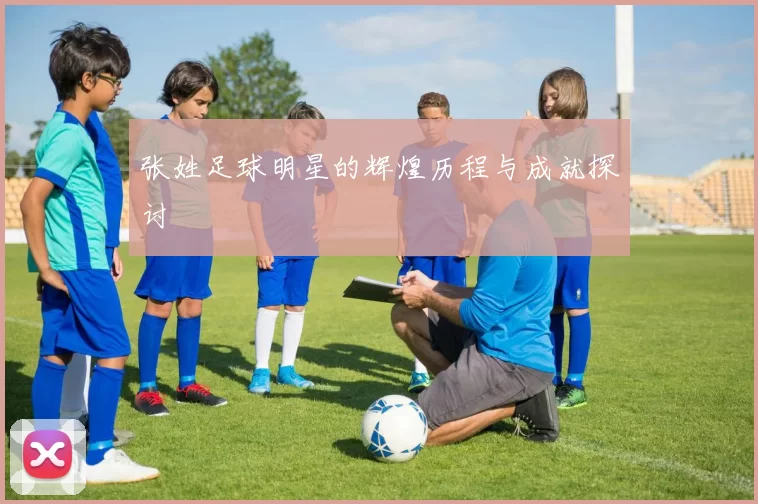 张姓足球明星的辉煌历程与成就探讨