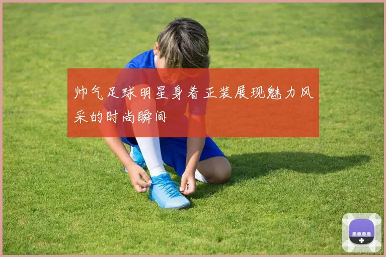 帅气足球明星身着正装展现魅力风采的时尚瞬间