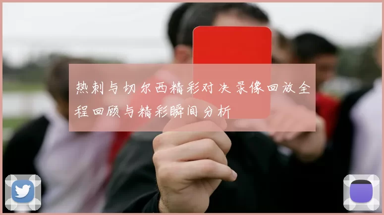 热刺与切尔西精彩对决录像回放全程回顾与精彩瞬间分析