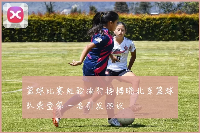 篮球比赛经验排行榜揭晓北京篮球队荣登第一名引发热议