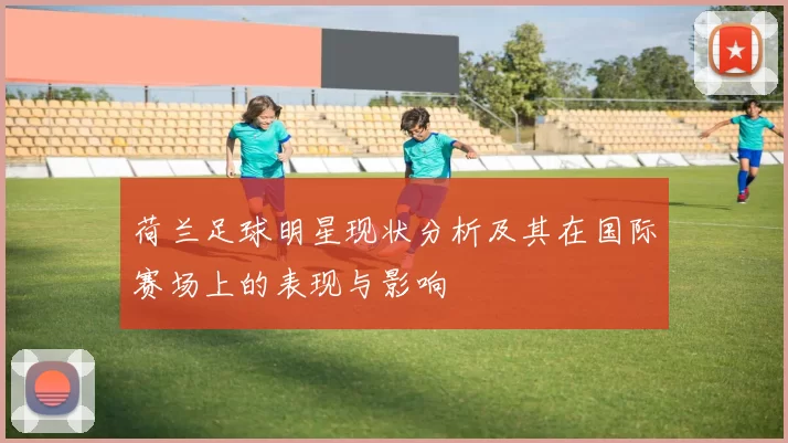 荷兰足球明星现状分析及其在国际赛场上的表现与影响