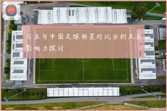 日本与中国足球明星对比分析及其影响力探讨