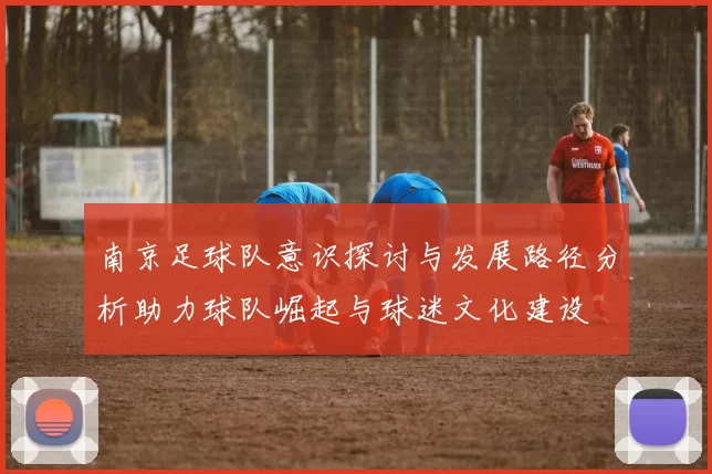 南京足球队意识探讨与发展路径分析助力球队崛起与球迷文化建设