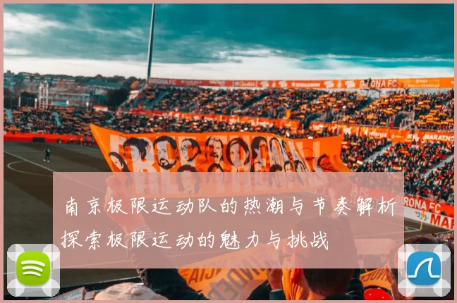 南京极限运动队的热潮与节奏解析探索极限运动的魅力与挑战