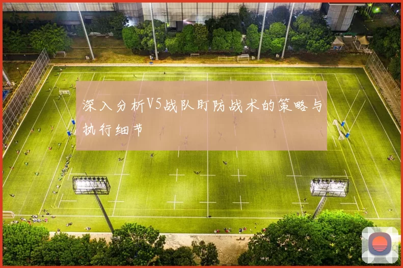 深入分析V5战队盯防战术的策略与执行细节