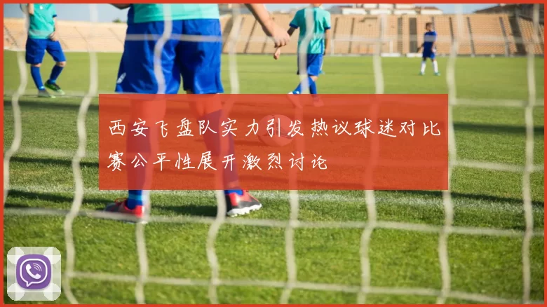 西安飞盘队实力引发热议球迷对比赛公平性展开激烈讨论