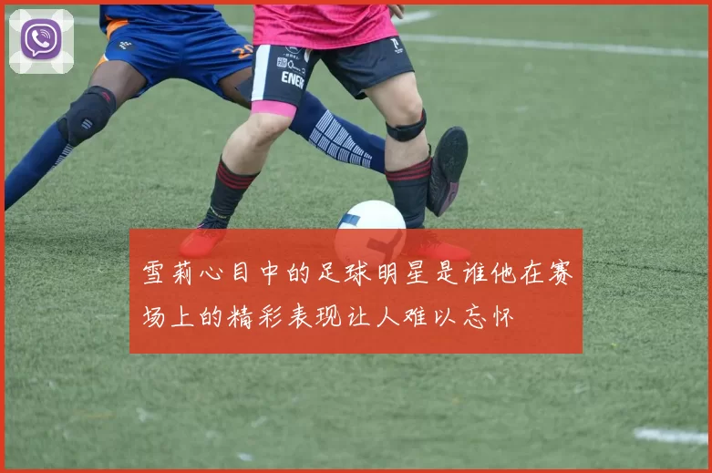 雪莉心目中的足球明星是谁他在赛场上的精彩表现让人难以忘怀