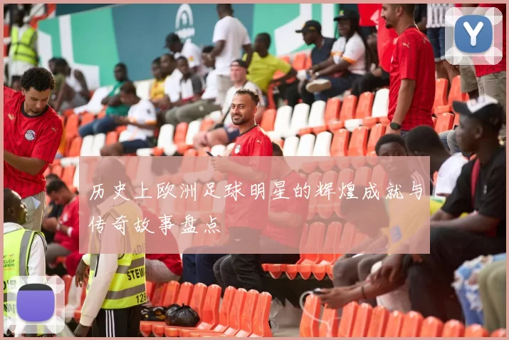 历史上欧洲足球明星的辉煌成就与传奇故事盘点