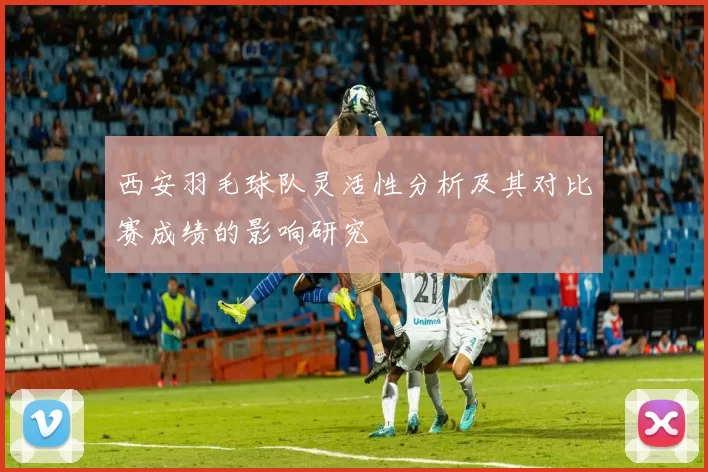 西安羽毛球队灵活性分析及其对比赛成绩的影响研究