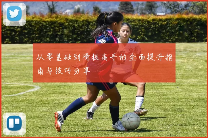 从零基础到滑板高手的全面提升指南与技巧分享