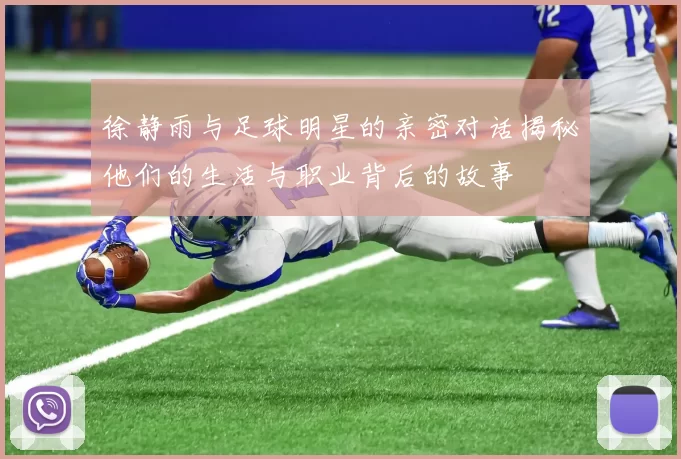 徐静雨与足球明星的亲密对话揭秘他们的生活与职业背后的故事