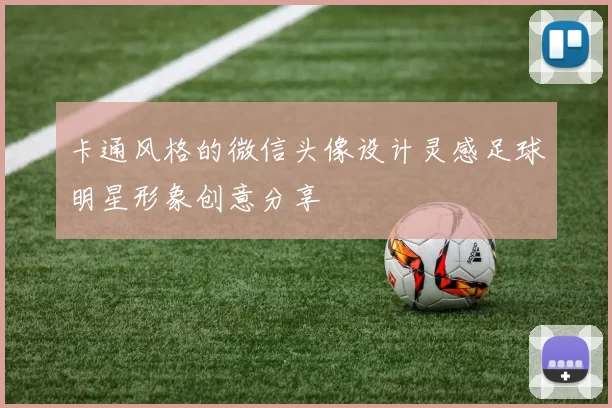 卡通风格的微信头像设计灵感足球明星形象创意分享