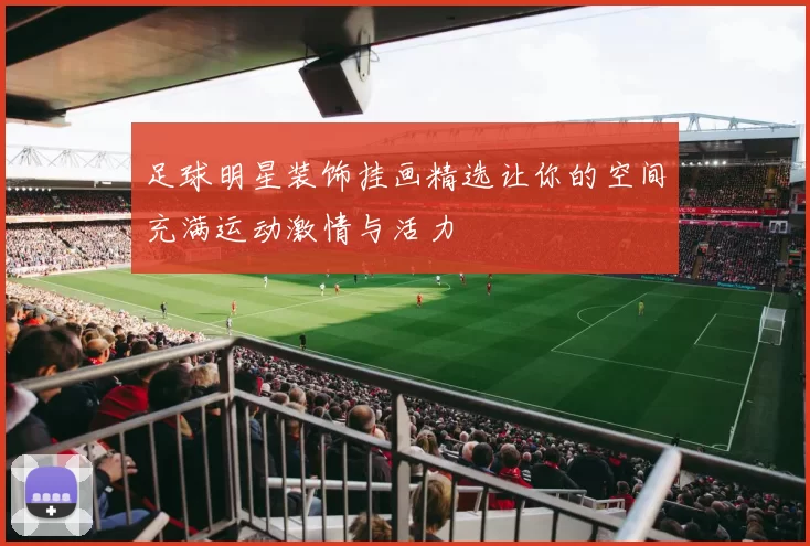 足球明星装饰挂画精选让你的空间充满运动激情与活力