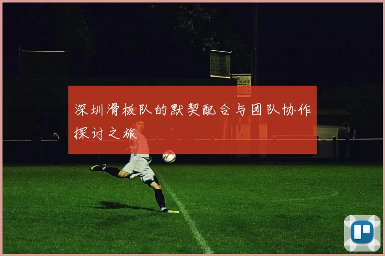 深圳滑板队的默契配合与团队协作探讨之旅