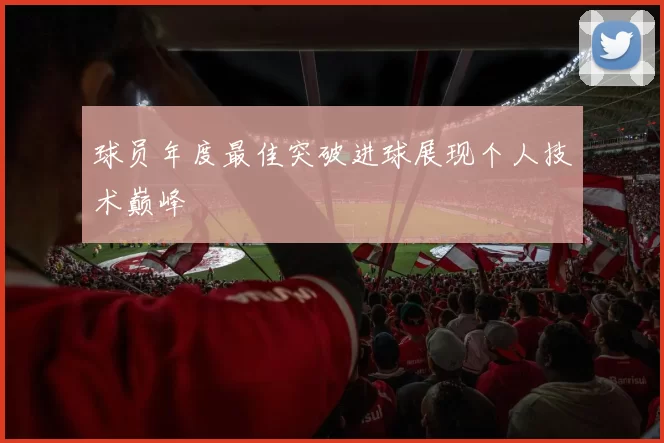 球员年度最佳突破进球展现个人技术巅峰