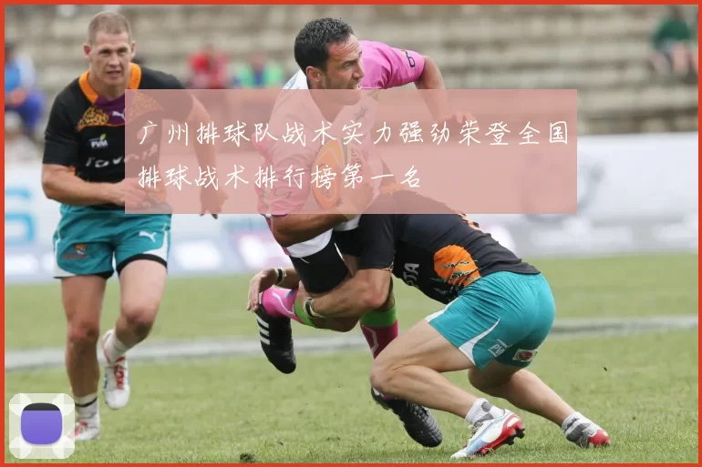 广州排球队战术实力强劲荣登全国排球战术排行榜第一名
