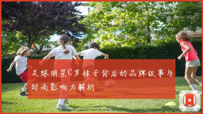 足球明星C罗袜子背后的品牌故事与时尚影响力解析
