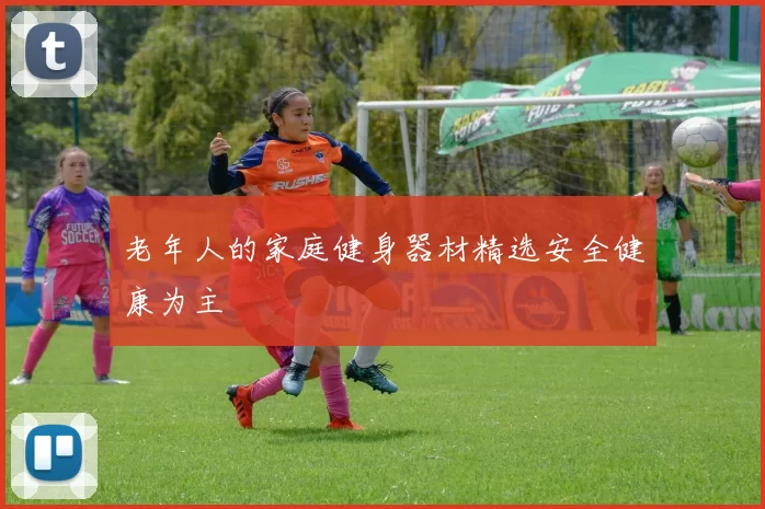 老年人的家庭健身器材精选安全健康为主