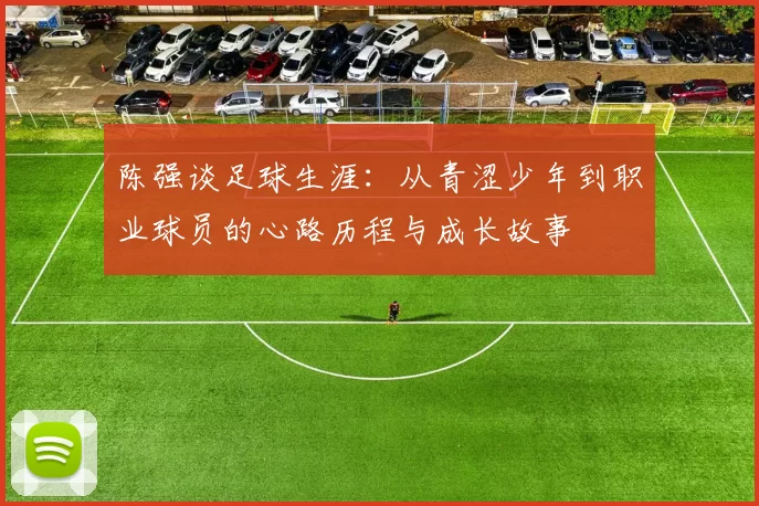 陈强谈足球生涯：从青涩少年到职业球员的心路历程与成长故事