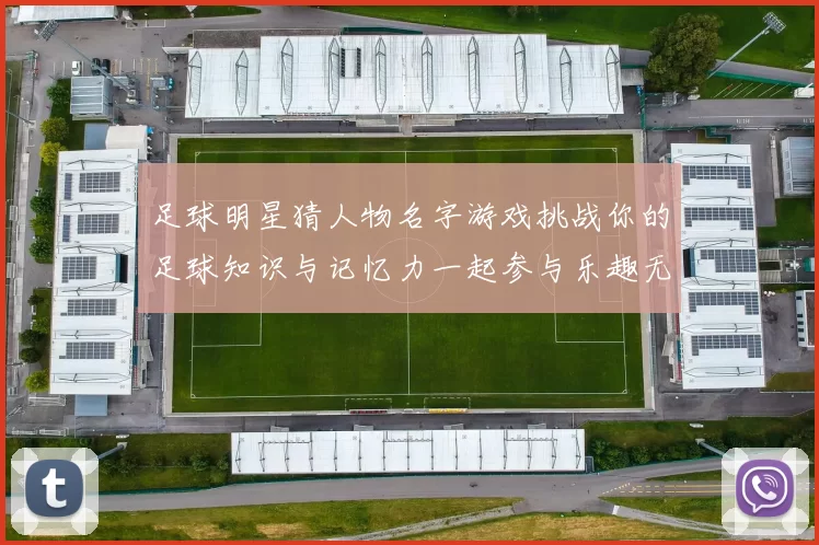足球明星猜人物名字游戏挑战你的足球知识与记忆力一起参与乐趣无穷的互动体验