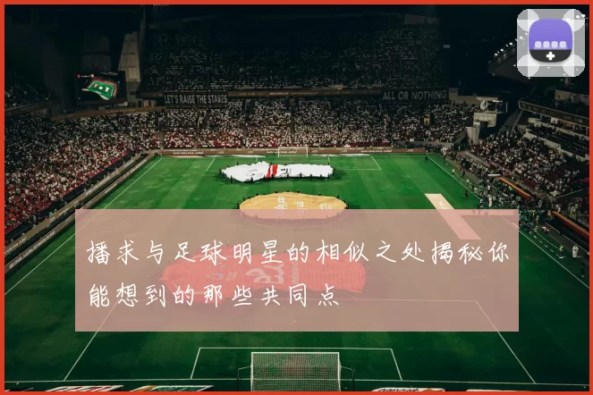 播求与足球明星的相似之处揭秘你能想到的那些共同点