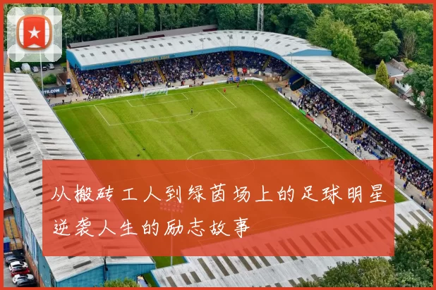 从搬砖工人到绿茵场上的足球明星逆袭人生的励志故事