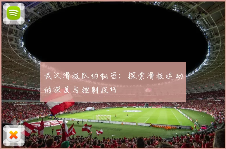 武汉滑板队的秘密：探索滑板运动的深度与控制技巧