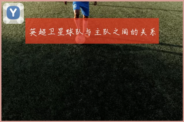 英超卫星球队与主队之间的关系