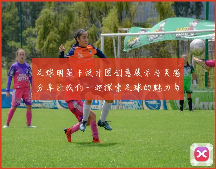 足球明星卡设计图创意展示与灵感分享让我们一起探索足球的魅力与艺术结合