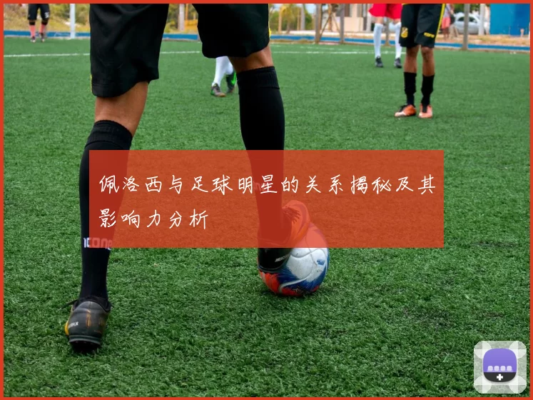 佩洛西与足球明星的关系揭秘及其影响力分析