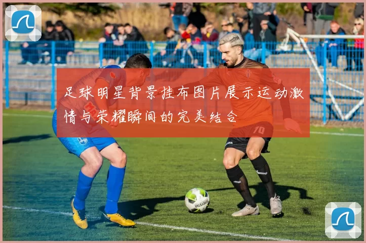 足球明星背景挂布图片展示运动激情与荣耀瞬间的完美结合