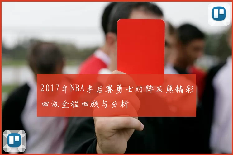 2017年NBA季后赛勇士对阵灰熊精彩回放全程回顾与分析