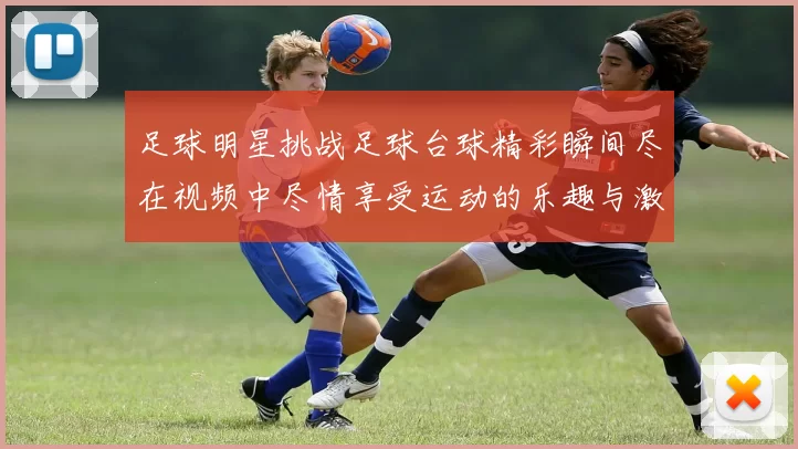 足球明星挑战足球台球精彩瞬间尽在视频中尽情享受运动的乐趣与激情