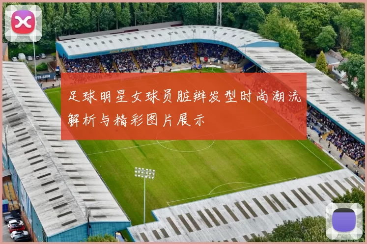 足球明星女球员脏辫发型时尚潮流解析与精彩图片展示