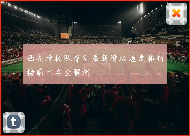 西安滑板队夺冠最新滑板速度排行榜前十名全解析