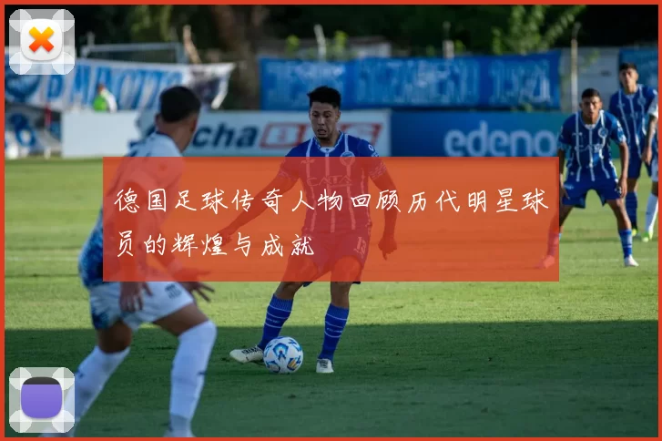 德国足球传奇人物回顾历代明星球员的辉煌与成就
