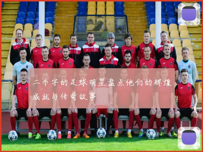 二个字的足球明星盘点他们的辉煌成就与传奇故事