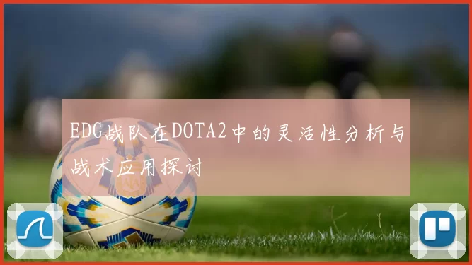 EDG战队在DOTA2中的灵活性分析与战术应用探讨