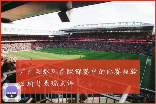广州足球队在欧锦赛中的比赛经验分析与表现点评
