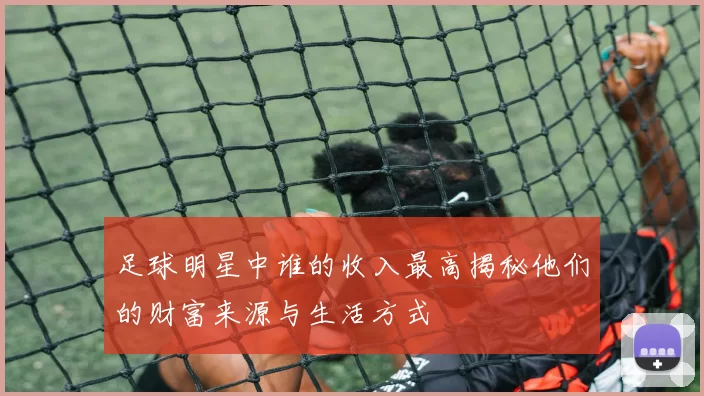 足球明星中谁的收入最高揭秘他们的财富来源与生活方式