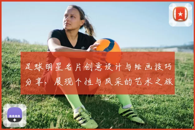 足球明星名片创意设计与绘画技巧分享，展现个性与风采的艺术之旅